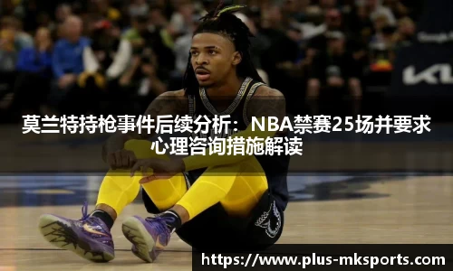莫兰特持枪事件后续分析：NBA禁赛25场并要求心理咨询措施解读