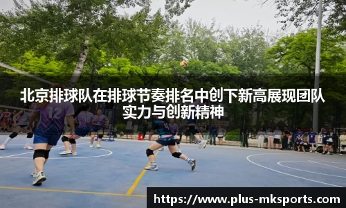 北京排球队在排球节奏排名中创下新高展现团队实力与创新精神
