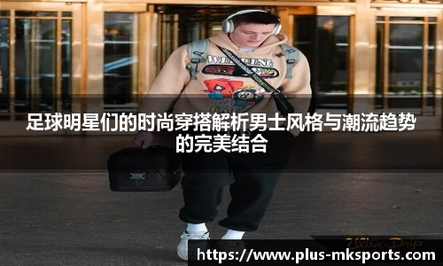足球明星们的时尚穿搭解析男士风格与潮流趋势的完美结合