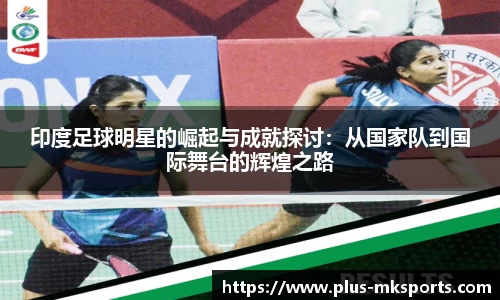 印度足球明星的崛起与成就探讨：从国家队到国际舞台的辉煌之路